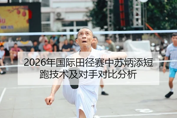 2026年国际田径赛中苏炳添短跑技术及对手对比分析