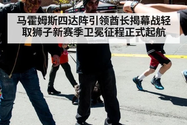 马霍姆斯四达阵引领酋长揭幕战轻取狮子新赛季卫冕征程正式起航