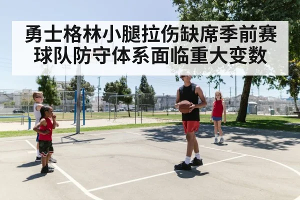 勇士格林小腿拉伤缺席季前赛球队防守体系面临重大变数