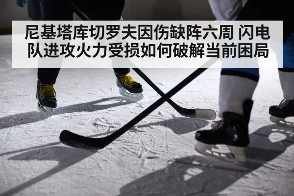 尼基塔库切罗夫因伤缺阵六周 闪电队进攻火力受损如何破解当前困局