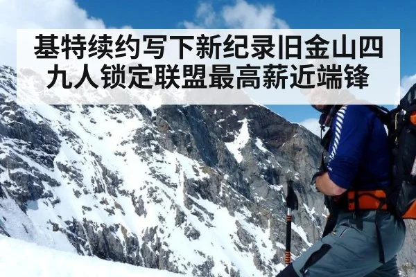 基特续约写下新纪录旧金山四九人锁定联盟最高薪近端锋